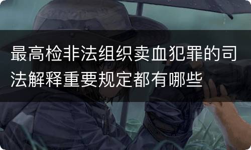 最高检非法组织卖血犯罪的司法解释重要规定都有哪些