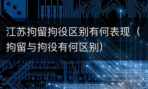 江苏拘留拘役区别有何表现（拘留与拘役有何区别）