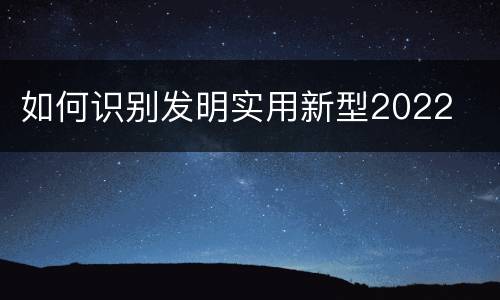 如何识别发明实用新型2022