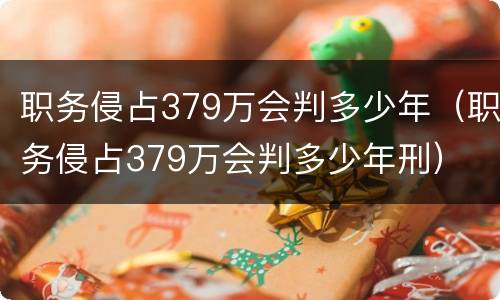 职务侵占379万会判多少年（职务侵占379万会判多少年刑）