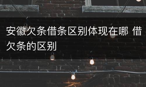 安徽欠条借条区别体现在哪 借欠条的区别