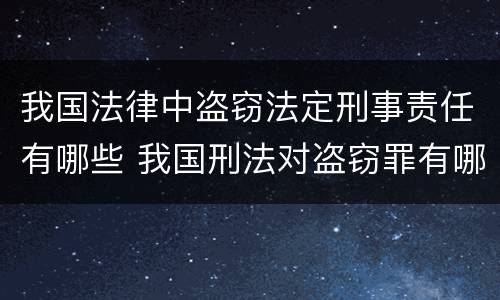 我国法律中盗窃法定刑事责任有哪些 我国刑法对盗窃罪有哪些规定