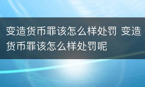 变造货币罪该怎么样处罚 变造货币罪该怎么样处罚呢
