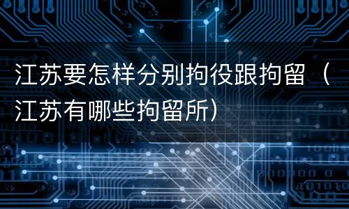 江苏要怎样分别拘役跟拘留（江苏有哪些拘留所）
