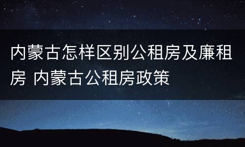 内蒙古怎样区别公租房及廉租房 内蒙古公租房政策