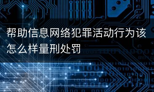 帮助信息网络犯罪活动行为该怎么样量刑处罚