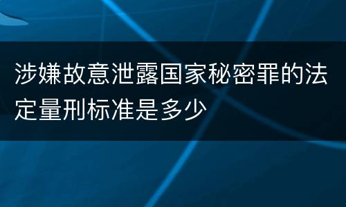 涉嫌故意泄露国家秘密罪的法定量刑标准是多少