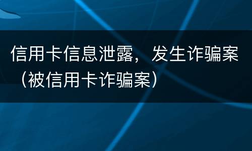 信用卡信息泄露，发生诈骗案（被信用卡诈骗案）