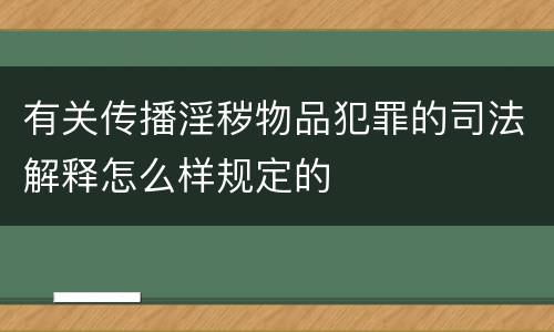 有关传播淫秽物品犯罪的司法解释怎么样规定的