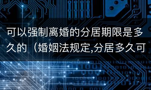可以强制离婚的分居期限是多久的（婚姻法规定,分居多久可以离婚）