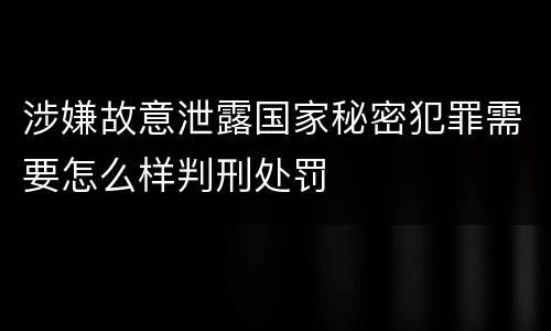 涉嫌故意泄露国家秘密犯罪需要怎么样判刑处罚