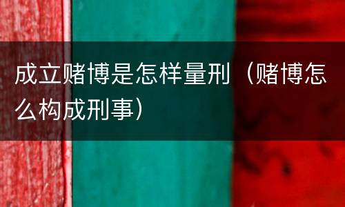 成立赌博是怎样量刑（赌博怎么构成刑事）