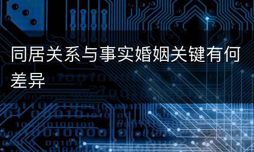 同居关系与事实婚姻关键有何差异