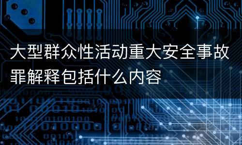 大型群众性活动重大安全事故罪解释包括什么内容