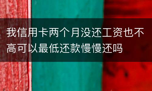 我信用卡两个月没还工资也不高可以最低还款慢慢还吗