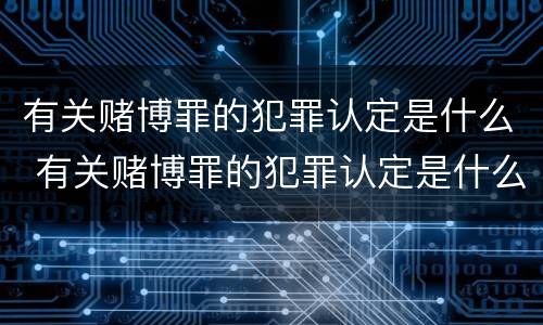 有关赌博罪的犯罪认定是什么 有关赌博罪的犯罪认定是什么标准