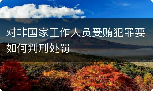 对非国家工作人员受贿犯罪要如何判刑处罚