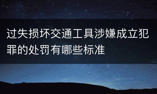 过失损坏交通工具涉嫌成立犯罪的处罚有哪些标准