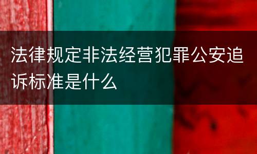 法律规定非法经营犯罪公安追诉标准是什么