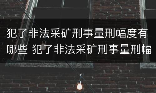 犯了非法采矿刑事量刑幅度有哪些 犯了非法采矿刑事量刑幅度有哪些情形