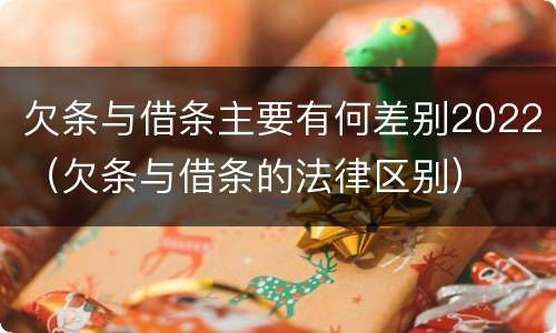 欠条与借条主要有何差别2022（欠条与借条的法律区别）