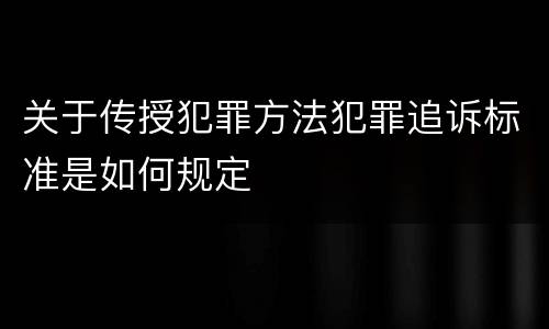 关于传授犯罪方法犯罪追诉标准是如何规定
