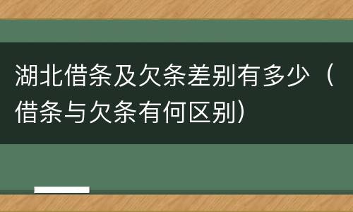 湖北借条及欠条差别有多少（借条与欠条有何区别）