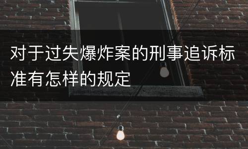 对于过失爆炸案的刑事追诉标准有怎样的规定