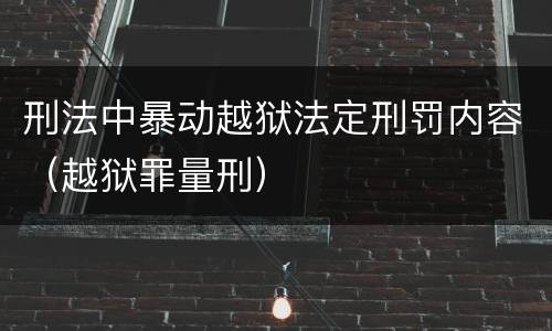 刑法中暴动越狱法定刑罚内容（越狱罪量刑）