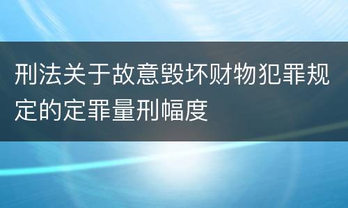 刑法关于故意毁坏财物犯罪规定的定罪量刑幅度