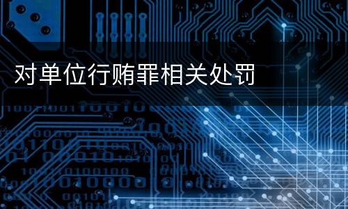 对单位行贿罪相关处罚