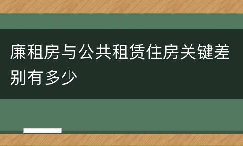 廉租房与公共租赁住房关键差别有多少