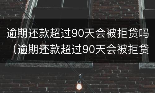 逾期还款超过90天会被拒贷吗（逾期还款超过90天会被拒贷吗知乎）