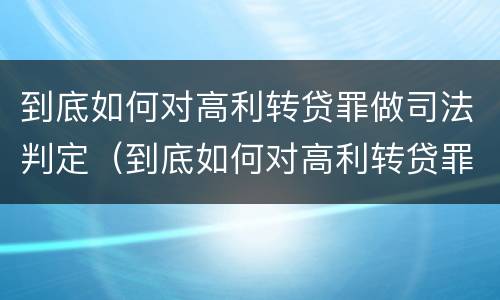 到底如何对高利转贷罪做司法判定（到底如何对高利转贷罪做司法判定）