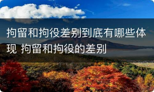 拘留和拘役差别到底有哪些体现 拘留和拘役的差别