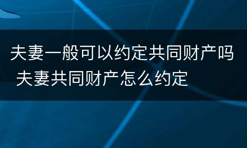 夫妻一般可以约定共同财产吗 夫妻共同财产怎么约定
