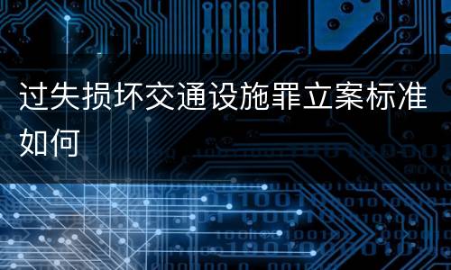 过失损坏交通设施罪立案标准如何