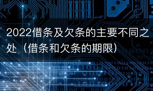 2022借条及欠条的主要不同之处（借条和欠条的期限）
