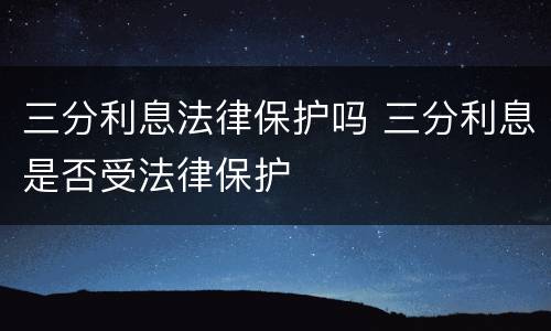 三分利息法律保护吗 三分利息是否受法律保护