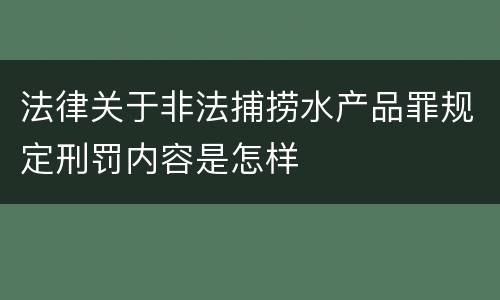 法律关于非法捕捞水产品罪规定刑罚内容是怎样