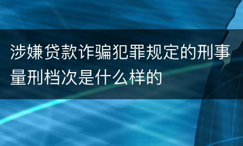 涉嫌贷款诈骗犯罪规定的刑事量刑档次是什么样的