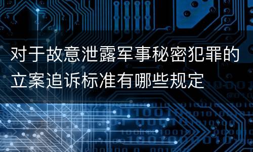 对于故意泄露军事秘密犯罪的立案追诉标准有哪些规定