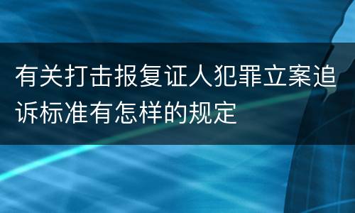 有关打击报复证人犯罪立案追诉标准有怎样的规定
