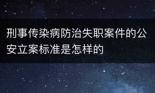 刑事传染病防治失职案件的公安立案标准是怎样的