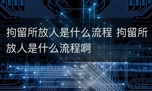 拘留所放人是什么流程 拘留所放人是什么流程啊
