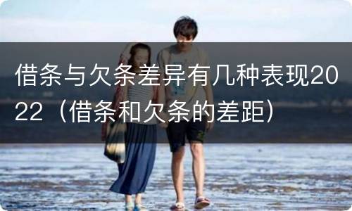 借条与欠条差异有几种表现2022（借条和欠条的差距）