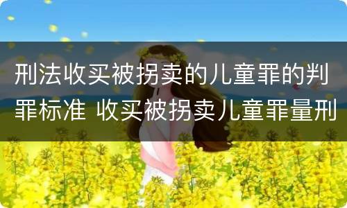 刑法收买被拐卖的儿童罪的判罪标准 收买被拐卖儿童罪量刑