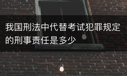 我国刑法中代替考试犯罪规定的刑事责任是多少