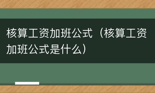 核算工资加班公式（核算工资加班公式是什么）