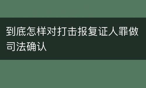 到底怎样对打击报复证人罪做司法确认